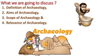 Definition, Aims, Scope and Relevance of Archaeology | PPTX