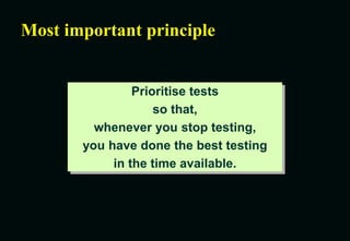 Most important principle
Prioritise tests
so that,
whenever you stop testing,
you have done the best testing
in the time available.
 