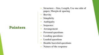 Pointers
 Structure – Size, Length, Use one side of
paper, Margin & spacing
 Brevity
 Simplicity
 Ambiguity
 Sequence
 Arrangement
 Personal questions
 Leading questions
 Loaded questions
 Double barreled questions
 Nature of the response
 