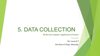 5. DATA COLLECTION
III B.Com Computer Application & Finance
Prepared By:
Ms. Leena K P
Don Bosco College, Mannuthy
 