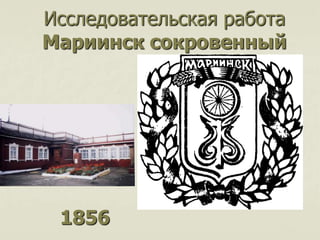 Исследовательская работа
Мариинск сокровенный
1856
 
