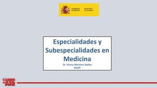 Especialidades y
Subespecialidades en
Medicina
Dr. Vicenç Martínez Ibáñez
DGOP
 