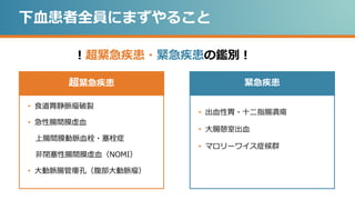 下血患者全員にまずやること
！超緊急疾患・緊急疾患の鑑別！
• 食道胃静脈瘤破裂
• 急性腸間膜虚血
上腸間膜動脈血栓・塞栓症
非閉塞性腸間膜虚血（NOMI）
• 大動脈腸管瘻孔（腹部大動脈瘤）
超緊急疾患
• 出血性胃・十二指腸潰瘍
• 大腸憩室出血
• マロリーワイス症候群
緊急疾患
 