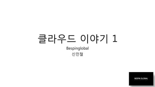 클라우드 이야기 1
Bespinglobal
신인철
 