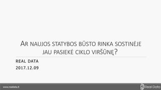 AR NAUJOS STATYBOS BŪSTO RINKA SOSTINĖJE
JAU PASIEKĖ CIKLO VIRŠŪNĘ?
REAL DATA
2017.12.09
www.realdata.lt
 