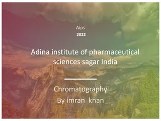 Aips
2022
Adina institute of pharmaceutical
sciences sagar India
Chromatography
By imran khan
 