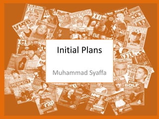 Initial Plans
Muhammad Syaffa
 