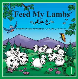 1
Feed My Lambs
«
‫ي‬ِ
‫اف‬َ
‫ر‬ِ
‫خ‬ َ
‫ارع‬
»
Simplified Verses for Children / ‫الصغار‬ ‫لألطفال‬ ‫المقدس‬ ‫الكتاب‬ ‫آيات‬
 
