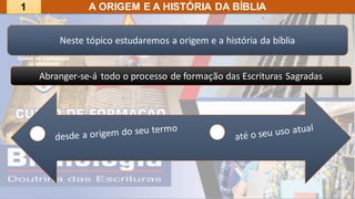 A ORIGEM E A HISTÓRIA DA BÍBLIA
Neste tópico estudaremos a origem e a história da bíblia
1
Abranger-se-á todo o processo de formação das Escrituras Sagradas
 