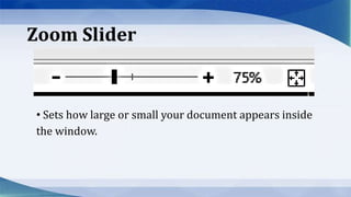 Zoom Slider
• Sets how large or small your document appears inside
the window.
 