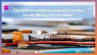 The Unfinished Micro-credential Canvas:
Are We Mixing Oil and Water?
17th February 2022
Professor Mark Brown
Dublin City University
Photo by laura adai on Unsplash
@mbrownz
FutureLearn Academic Network
 
