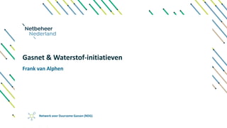 Gasnet & Waterstof-initiatieven
Netwerk voor Duurzame Gassen (NDG)
Frank van Alphen
 