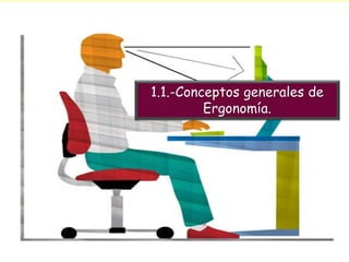 1.1.-Conceptos generales de
Ergonomía.
 