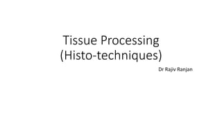 Tissue Processing
(Histo-techniques)
Dr Rajiv Ranjan
 