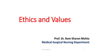 1
Ethics and Values
Prof. Dr. RS Mehta,
Prof. Dr. Ram Sharan Mehta
Medical-Surgical Nursing Department
 