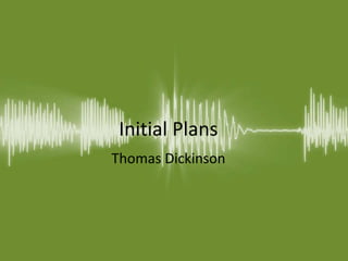 Initial Plans
Thomas Dickinson
 