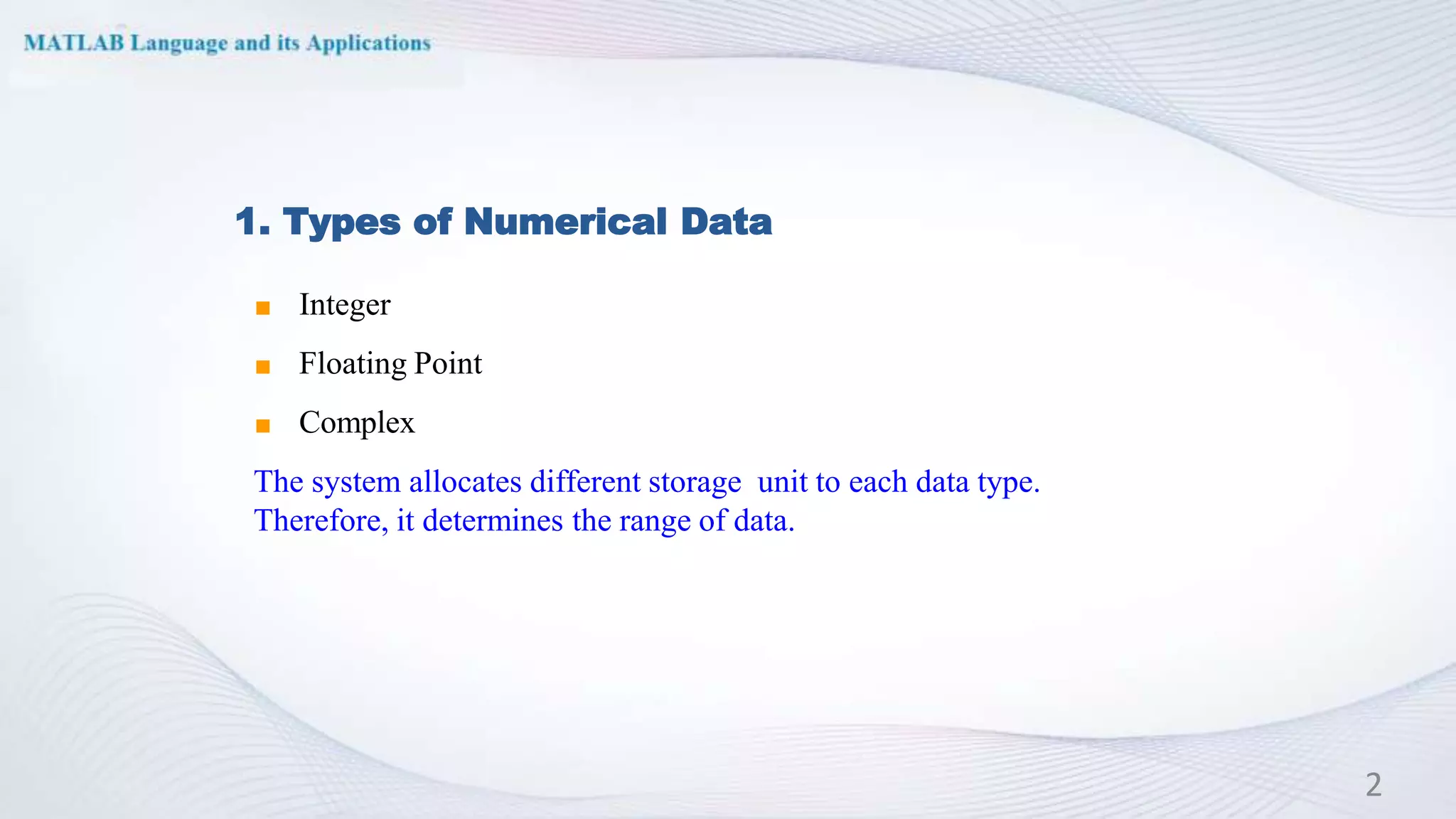 1. Types of Numerical Data
◼ Integer
◼ Floating Point
◼ Complex
The system allocates different storage unit to each data type.
Therefore, it determines the range of data.
2
 