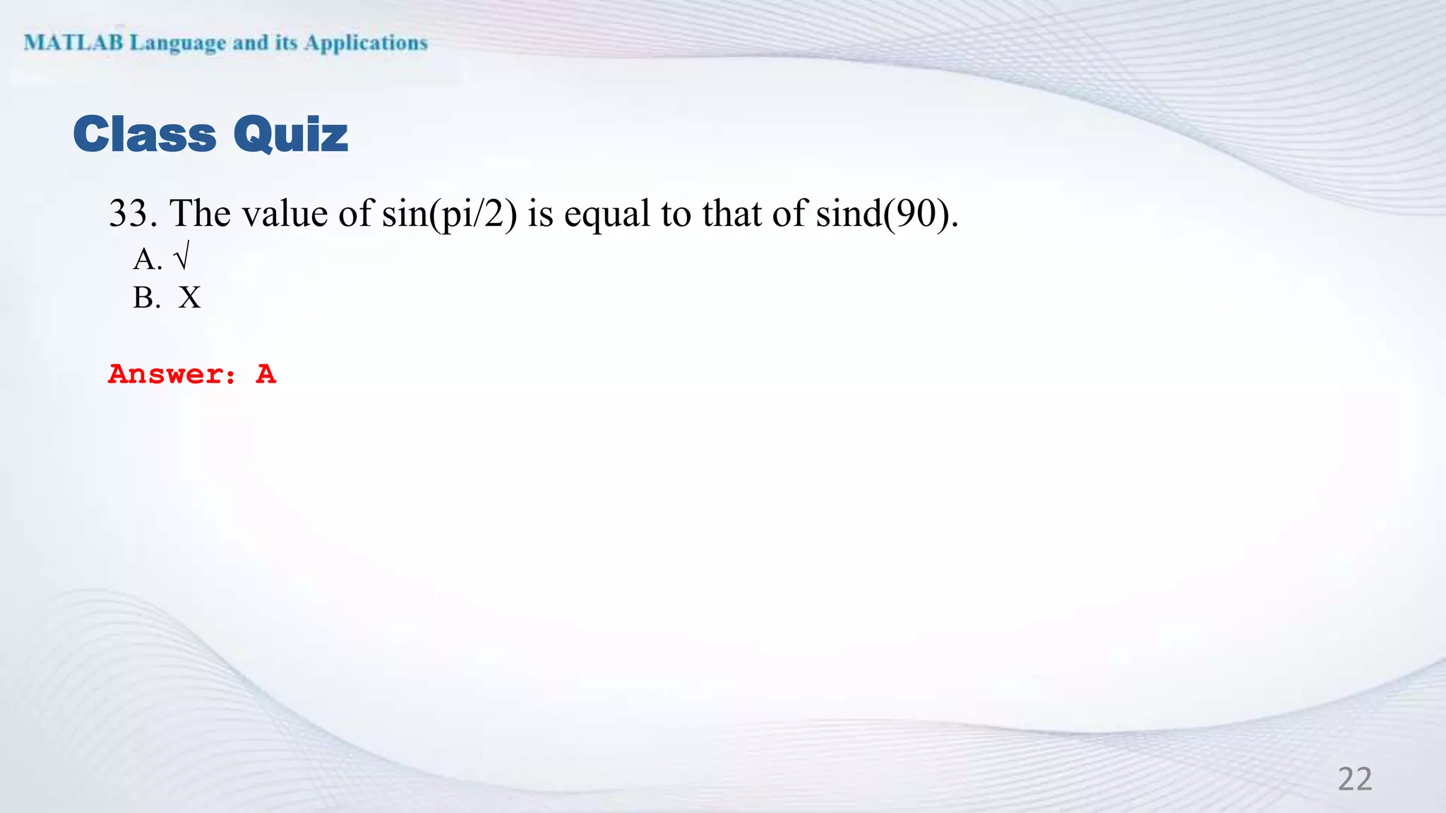 Class Quiz
33. The value of sin(pi/2) is equal to that of sind(90).
A. √
B. X
Answer：A
22
 