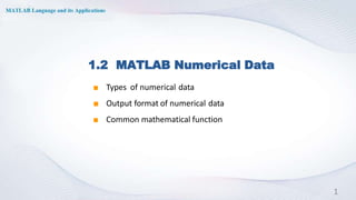 1.2 MATLAB Numerical Data
◼ Types of numerical data
◼ Output format of numerical data
◼ Common mathematical function
1
 