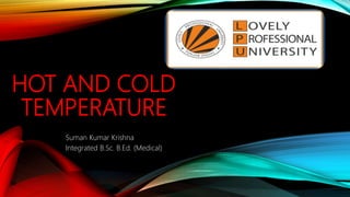 HOT AND COLD
TEMPERATURE
Suman Kumar Krishna
Integrated B.Sc. B.Ed. (Medical)
 