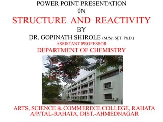 POWER POINT PRESENTATION
0N
STRUCTURE AND REACTIVITY
BY
DR. GOPINATH SHIROLE (M.Sc. SET. Ph.D.)
ASSISTANT PROFESSOR
DEPARTMENT OF CHEMISTRY
ARTS, SCIENCE & COMMERECE COLLEGE, RAHATA
A/P/TAL-RAHATA, DIST.-AHMEDNAGAR
 