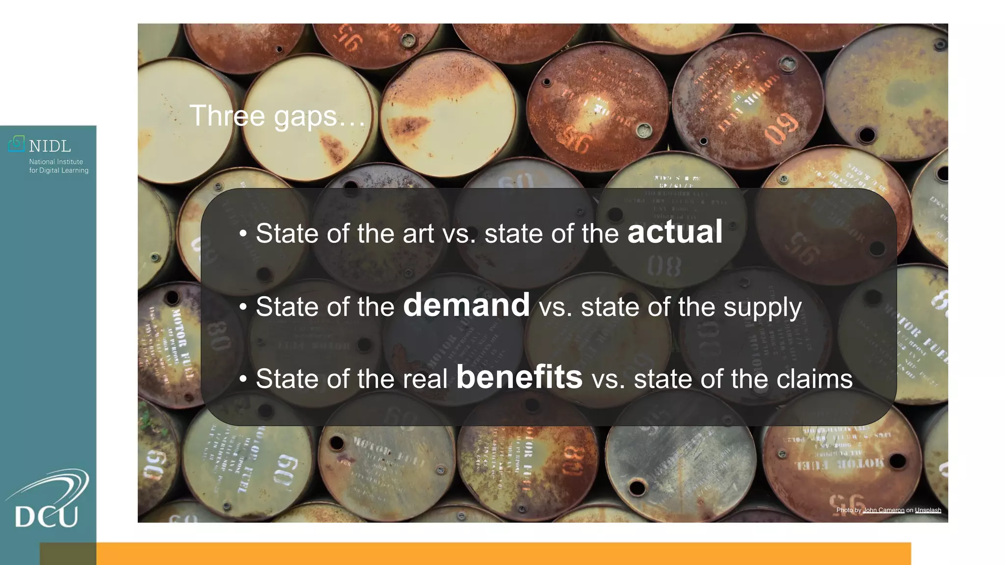 Photo by Steve Johnson on Unsplash
• State of the art vs. state of the actual
• State of the demand vs. state of the supply
• State of the real benefits vs. state of the claims
Three gaps…
Photo by John Cameron on Unsplash
 