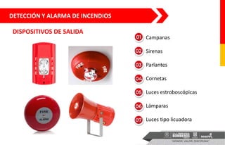 DETECCIÓN Y ALARMA DE INCENDIOS
DISPOSITIVOS DE SALIDA
• Campanas
• Sirenas
• Parlantes
• Cornetas
• Luces estroboscópicas
• Lámparas
• Luces tipo licuadora
 
