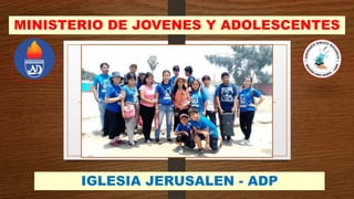 MINISTERIO DE JOVENES Y ADOLESCENTES
IGLESIA JERUSALEN - ADP
 