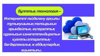 Интернетті пайдалану арқылы
тұтынушының тапсырысын
орындайтын, ақпараттық
сұранысын қанағаттандыратын
қуаттыаппараттық-
бағдарламалық ж абдықтардың
жиынтығы.
Бұлттық технология–
 