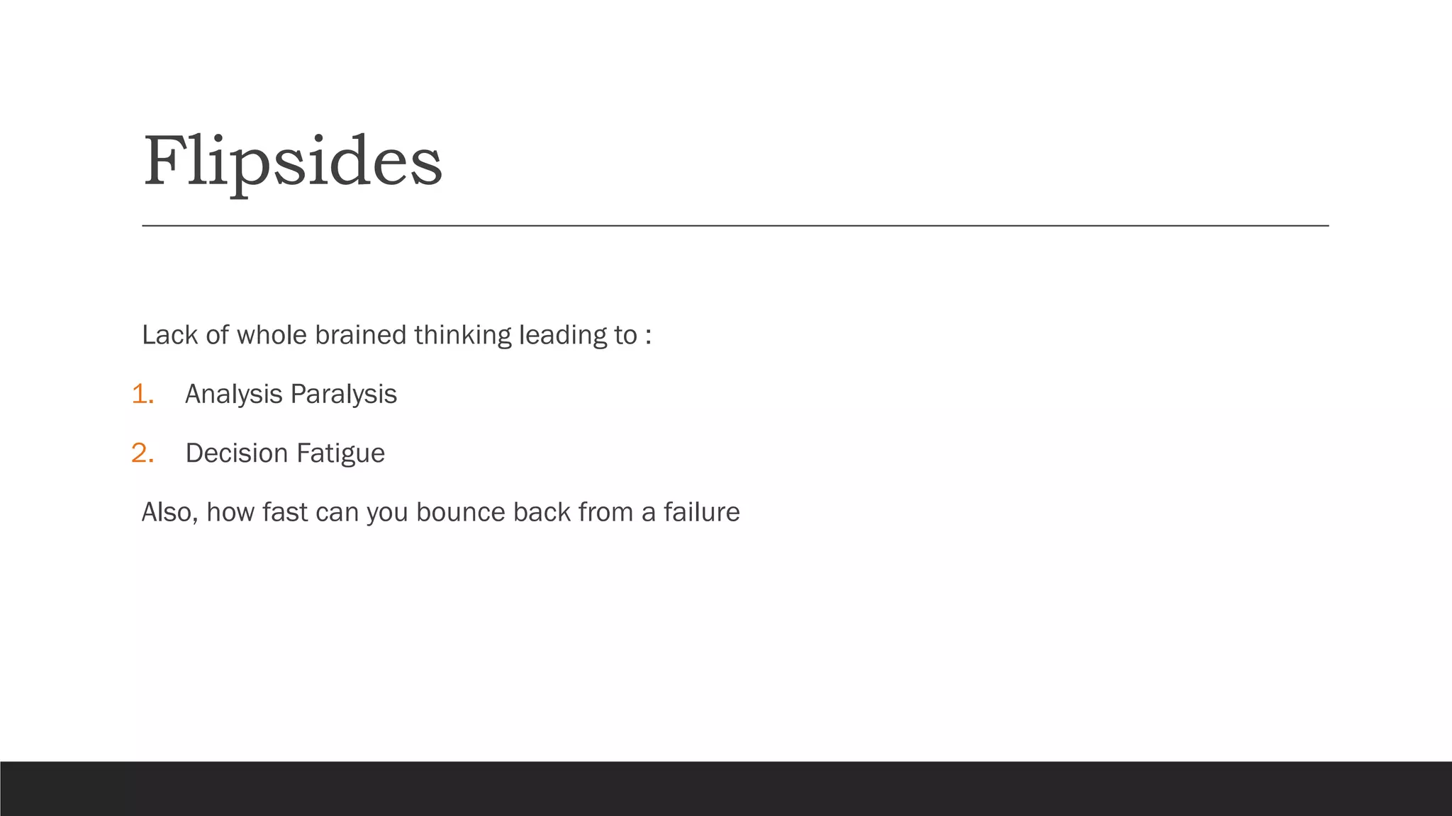 Flipsides
Lack of whole brained thinking leading to :
1. Analysis Paralysis
2. Decision Fatigue
Also, how fast can you bounce back from a failure