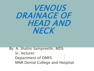VENOUS
DRAINAGE OF
HEAD AND
NECK
By: A. Shalini Sampreethi. MDS
Sr. lecturer
Department of OMFS
MNR Dental College and Hospital
 