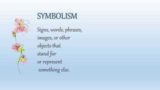 SYMBOLISM
Signs, words, phrases,
images, or other
objects that
stand for
or represent
something else.
 
