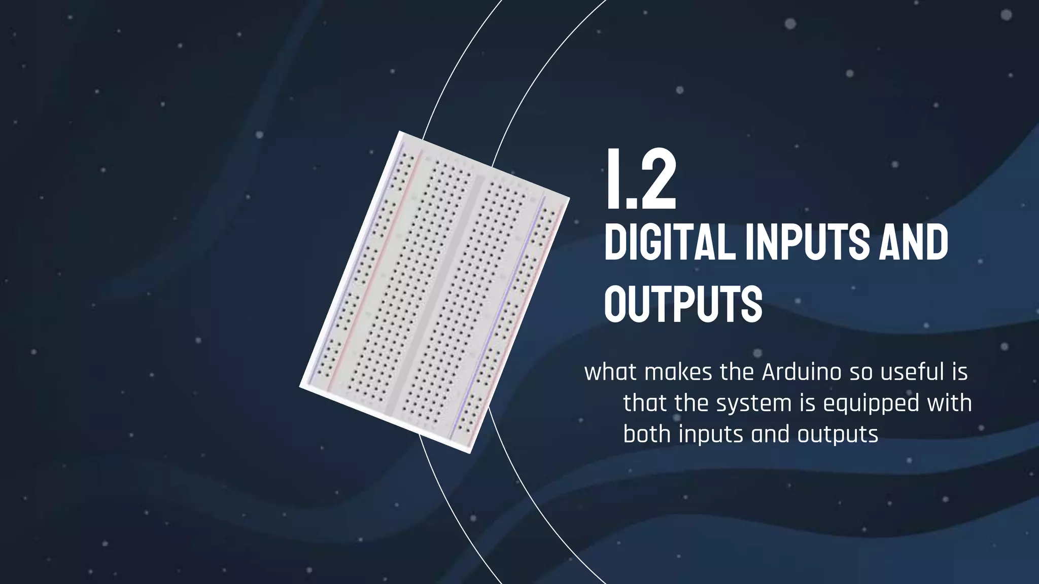 DigitalInputsand
Outputs
what makes the Arduino so useful is
that the system is equipped with
both inputs and outputs
1.2
 