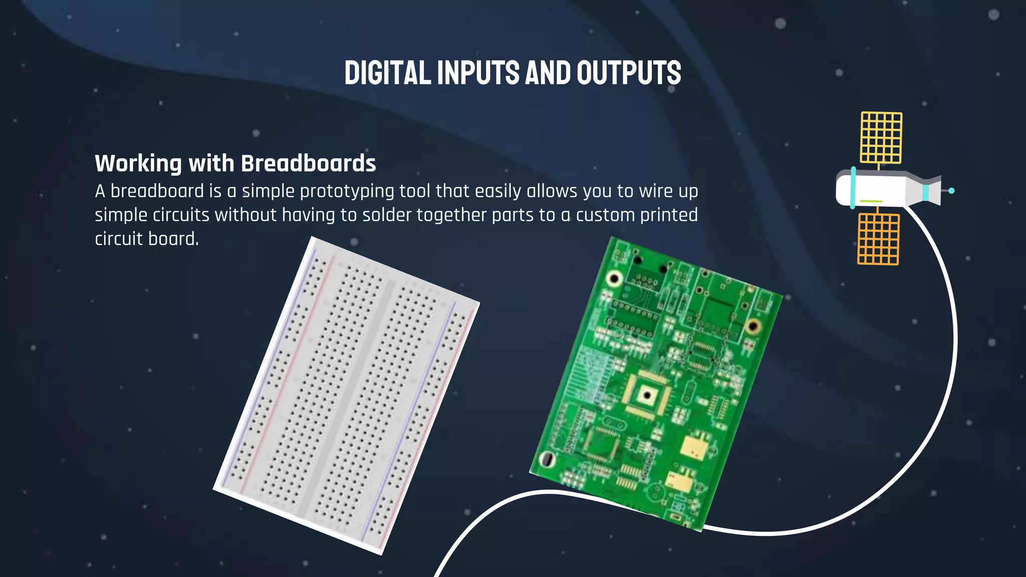 DigitalInputsandOutputs
Working with Breadboards
A breadboard is a simple prototyping tool that easily allows you to wire up
simple circuits without having to solder together parts to a custom printed
circuit board.
 