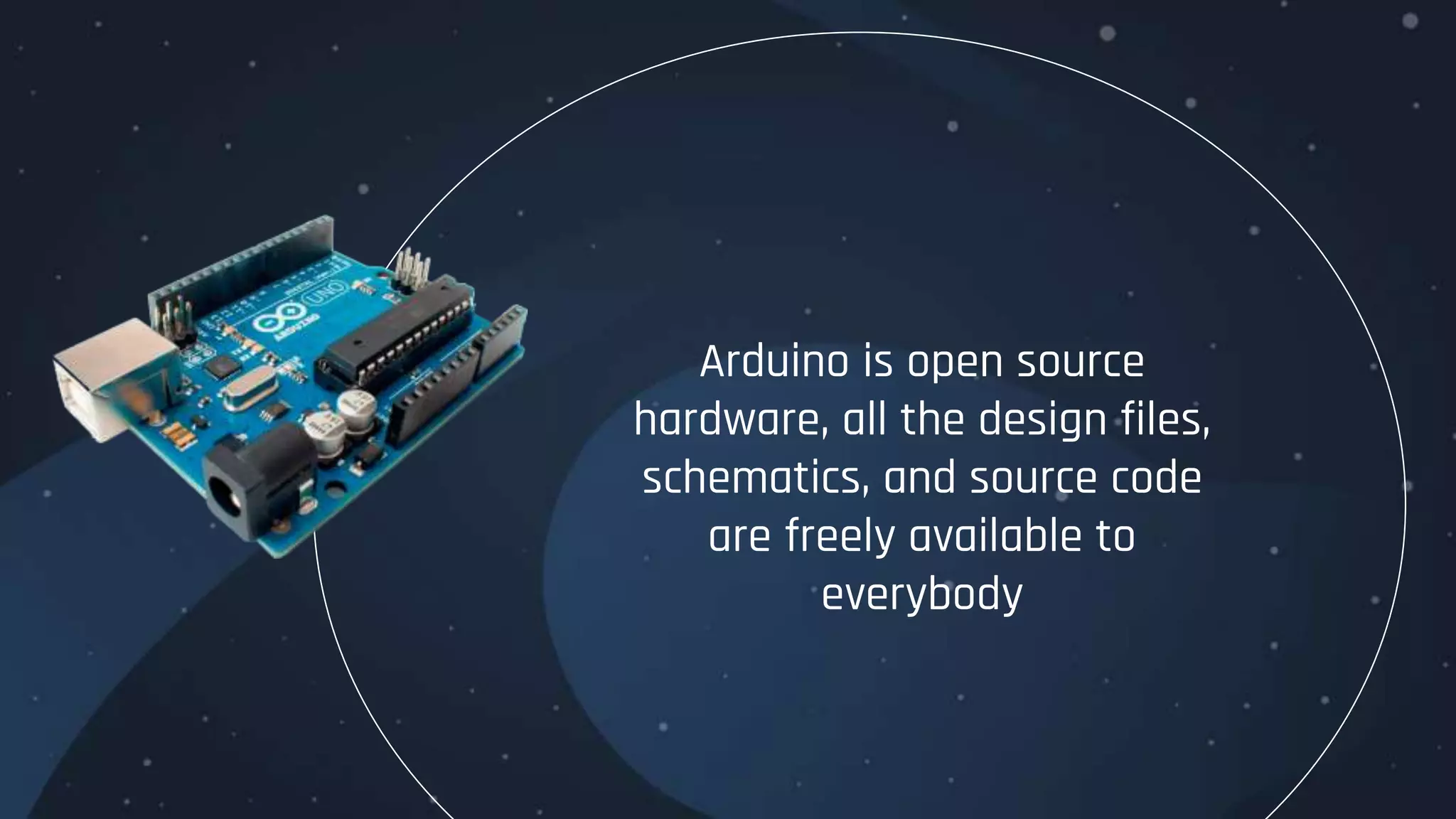 Arduino is open source
hardware, all the design files,
schematics, and source code
are freely available to
everybody
 