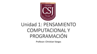 Unidad 1: PENSAMIENTO
COMPUTACIONAL Y
PROGRAMACIÓN
Profesor: Christian Vargas
 