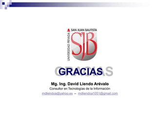 GRACIAS
Mg. Ing. David Liendo Arévalo
Consultor en Tecnologías de la Información
mdliendoa@yahoo.es – mdliendoa1051@gmail.com
 