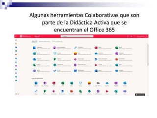 Algunas herramientas Colaborativas que son
parte de la Didáctica Activa que se
encuentran el Office 365
 