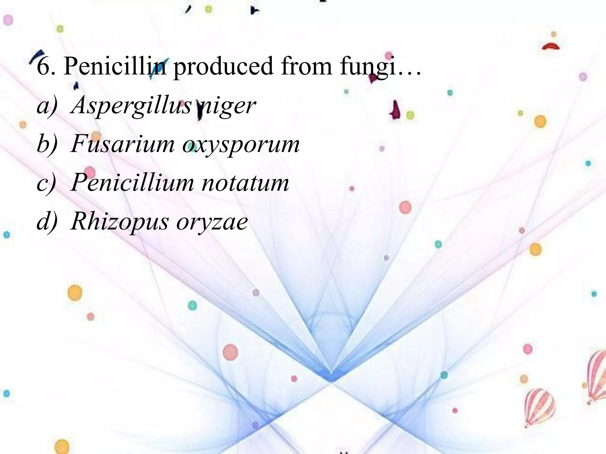 6. Penicillin produced from fungi…
a) Aspergillus niger
b) Fusarium oxysporum
c) Penicillium notatum
d) Rhizopus oryzae
 