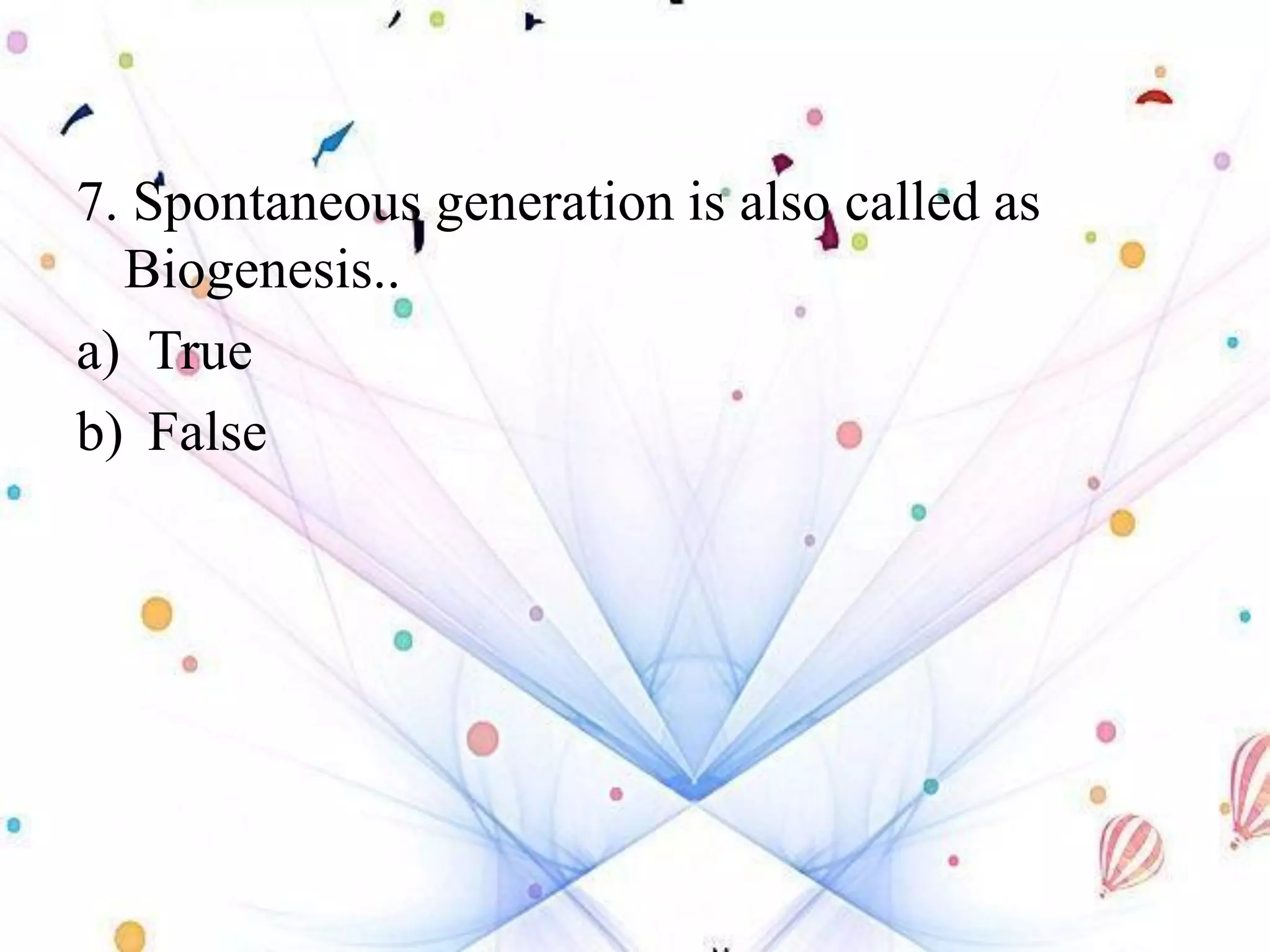 7. Spontaneous generation is also called as
Biogenesis..
a) True
b) False
 