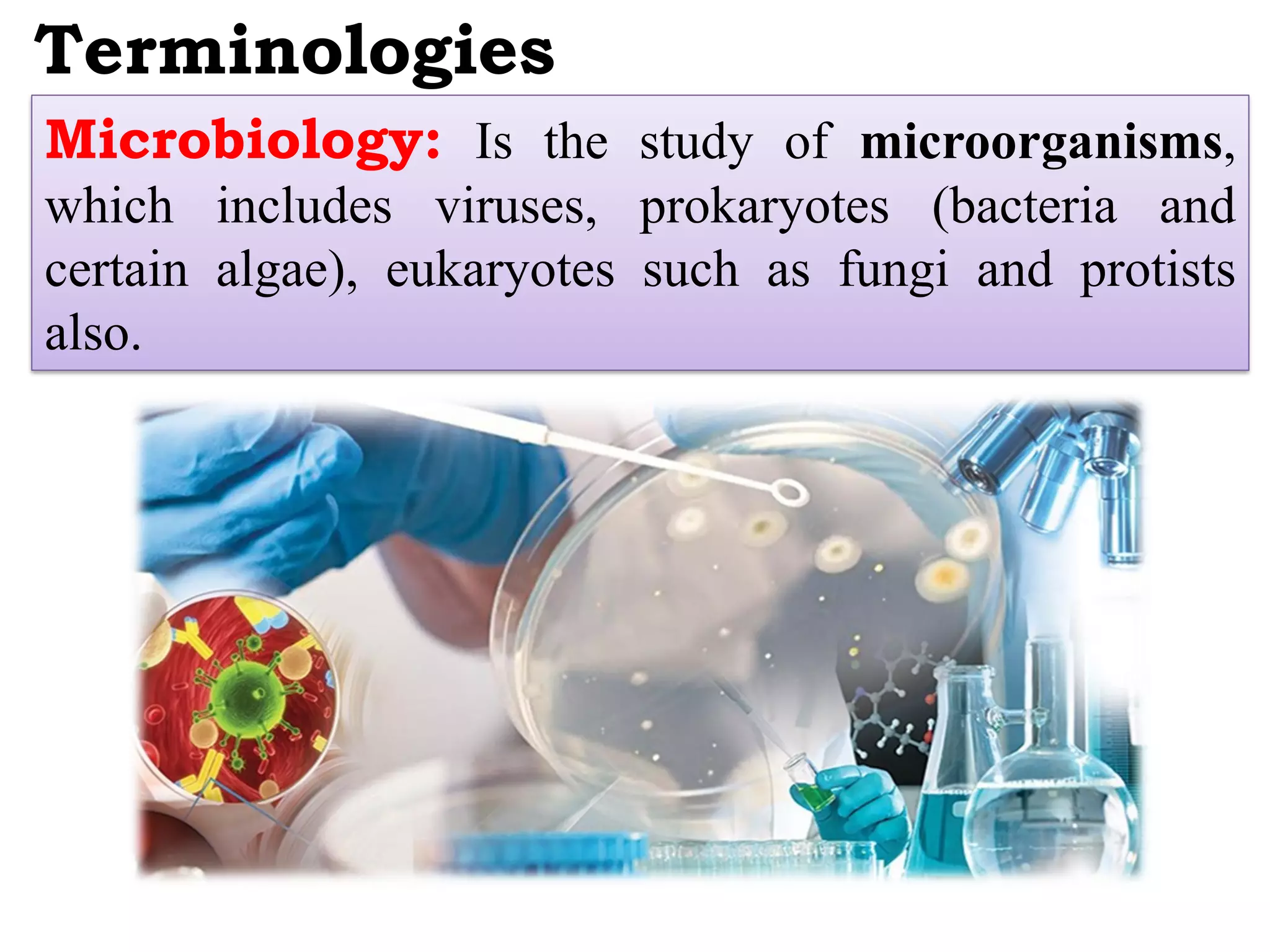 Terminologies
Microbiology: Is the study of microorganisms,
which includes viruses, prokaryotes (bacteria and
certain algae), eukaryotes such as fungi and protists
also.
 