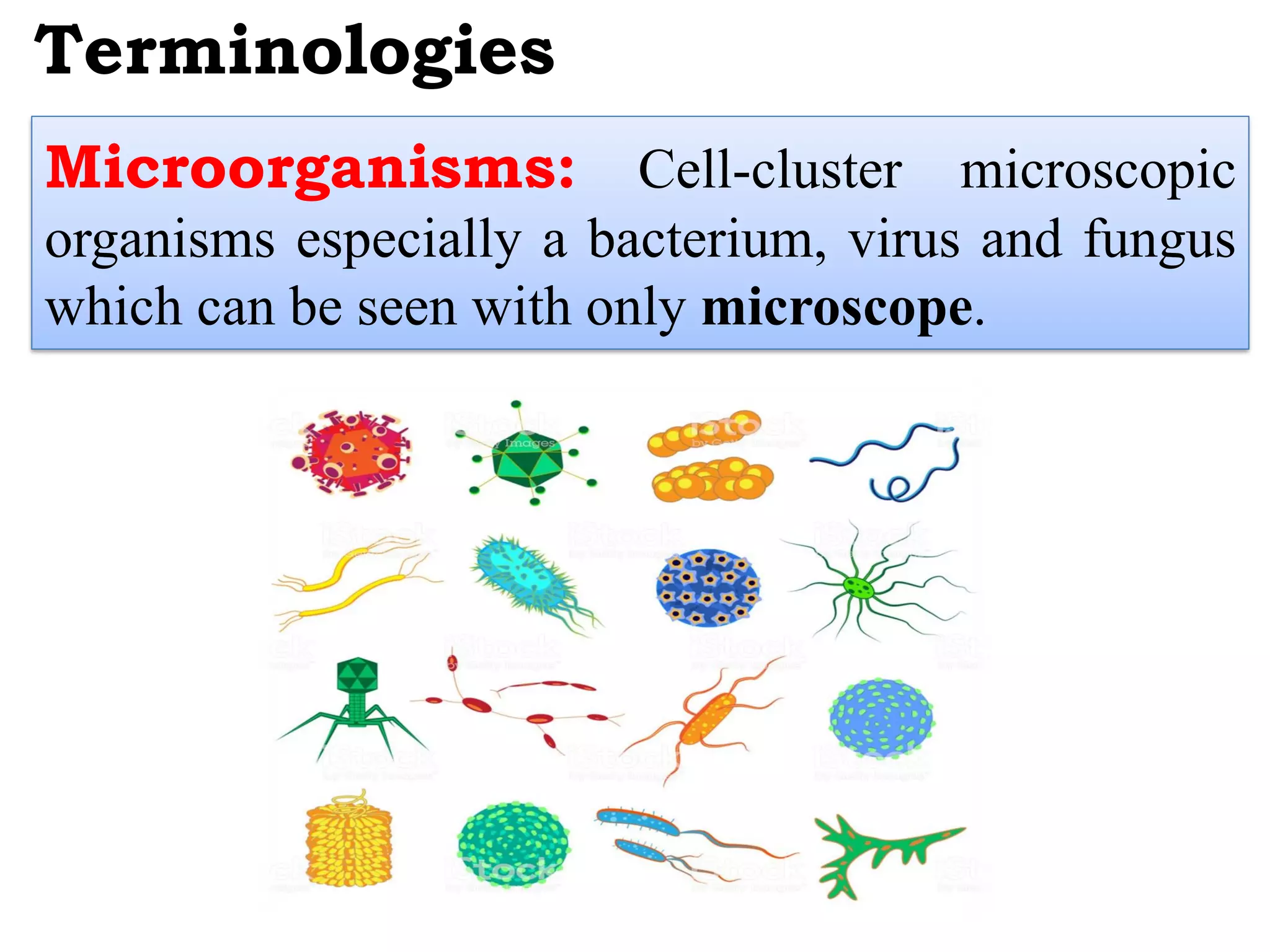 Terminologies
Microorganisms: Cell-cluster microscopic
organisms especially a bacterium, virus and fungus
which can be seen with only microscope.
 