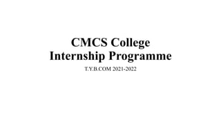 CMCS College
Internship Programme
T.Y.B.COM 2021-2022
 