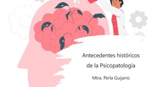 Antecedentes históricos
de la Psicopatología
Mtra. Perla Guijarro
 