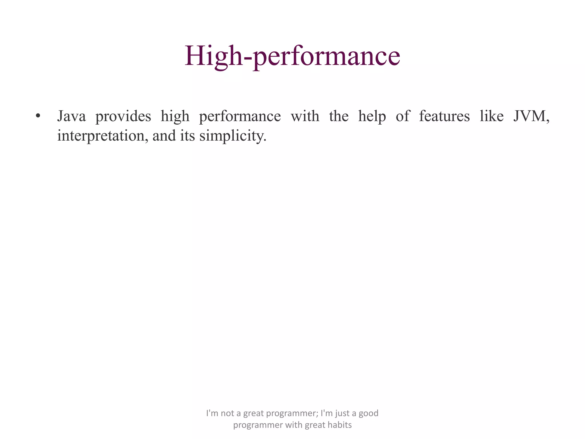 High-performance
• Java provides high performance with the help of features like JVM,
interpretation, and its simplicity.
I'm not a great programmer; I'm just a good
programmer with great habits
 