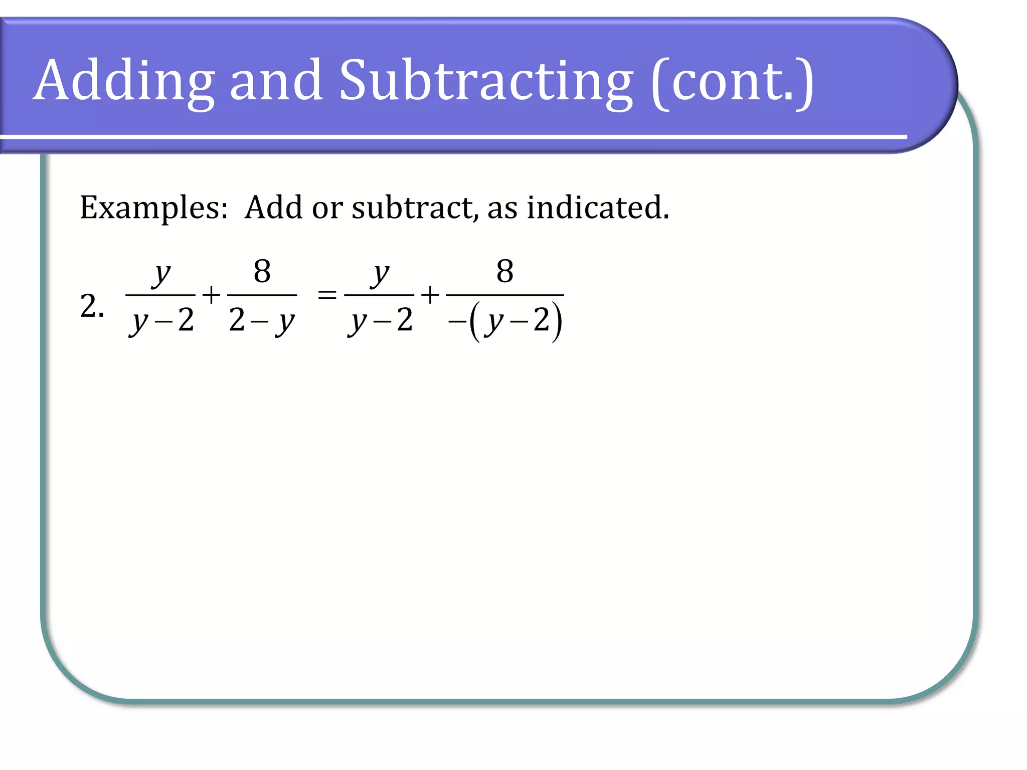 Adding and Subtracting (cont.)
Examples: Add or subtract, as indicated.
2.
8
2 2
y
y y
+
− − ( )
8
2 2
y
y y
= +
− − −
 