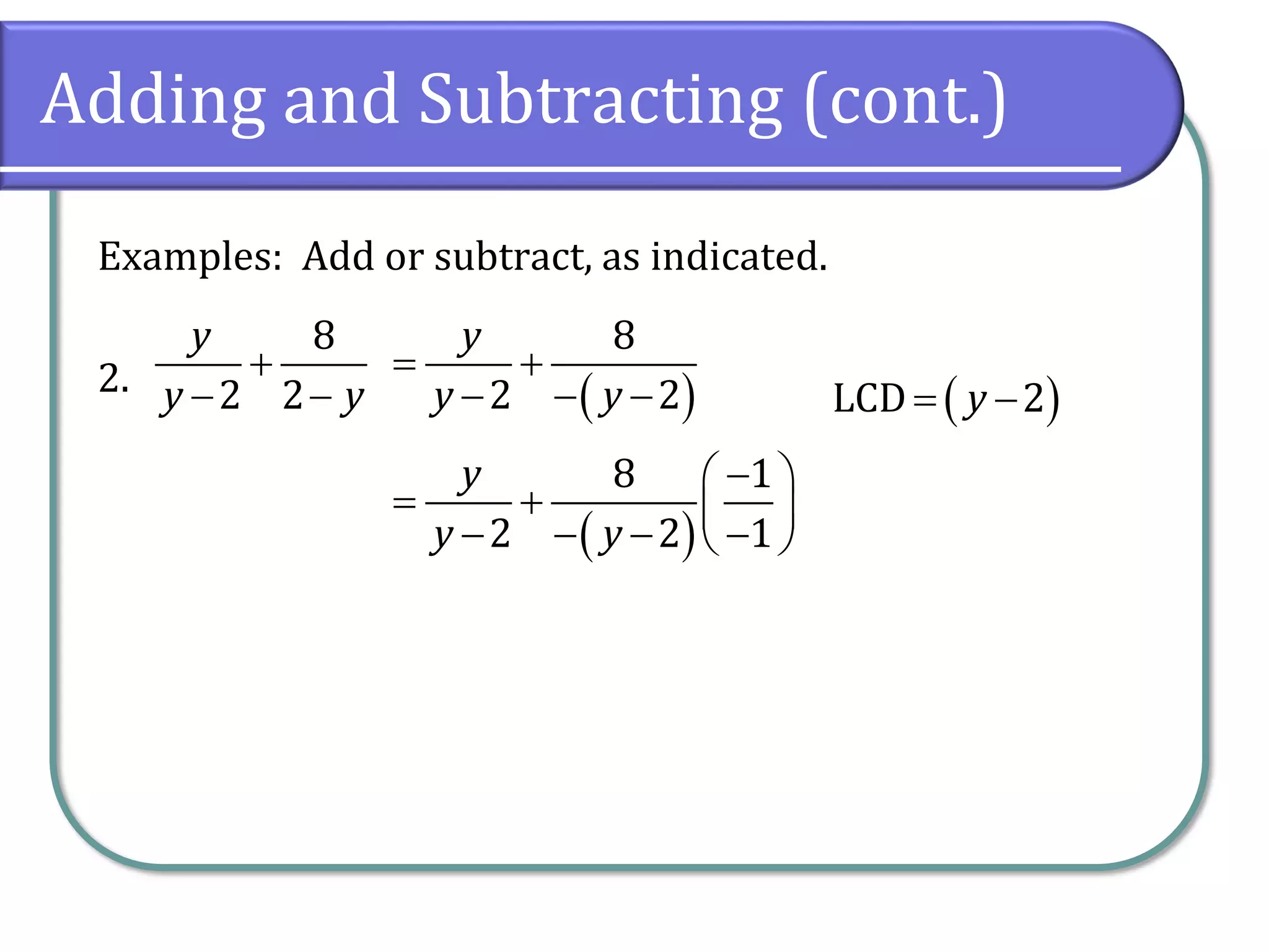 Adding and Subtracting (cont.)
Examples: Add or subtract, as indicated.
2.
8
2 2
y
y y
+
− − ( )
8
2 2
y
y y
= +
− − − ( )
LCD 2
y
= −
( )
8 1
2 2 1
y
y y
−
 
= +  
− − − −
 
 