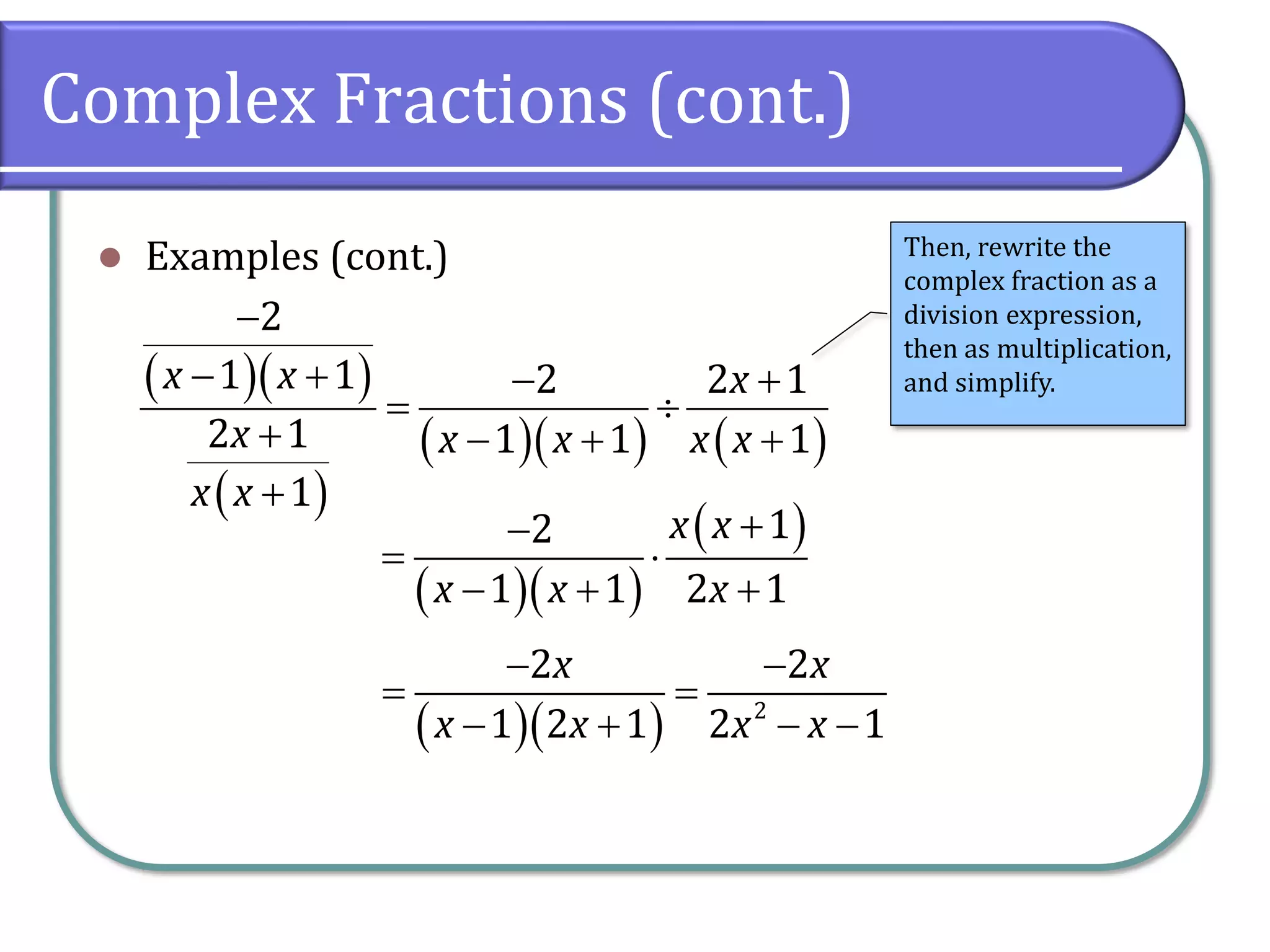 Complex Fractions (cont.)
⚫ Examples (cont.)
( )( )
( )
( )( ) ( )
2
1 1 2 2 1
2 1 1 1 1
1
x x x
x x x x x
x x
−
− + − +
= 
+ − + +
+
( )( ) 2
2 2
1 2 1 2 1
x x
x x x x
− −
= =
− + − −
Then, rewrite the
complex fraction as a
division expression,
then as multiplication,
and simplify.
( )( )
( )
1
2
1 1 2 1
x x
x x x
+
−
= 
− + +
 