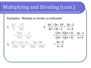 Multiplying and Dividing (cont.)
Examples: Multiply or divide, as indicated
1. 2.
3.
2
5
2 27
9 8
y
y
2
2
4 3 10 2 1
2 3 2 4
n n n
n n n
+ − −
+ − +
2
3 2 4 3
3 11 4 9 36
24 8 24 36
p p p
p p p p
+ − +

− −
2
5 3
54 3
72 4
y
y y
= =
( )( )
( )( )
4 5 2 2 1
2 1 2 4
n n n
n n n
− + −
=
− + +
4 5
4
n
n
−
=
+
 