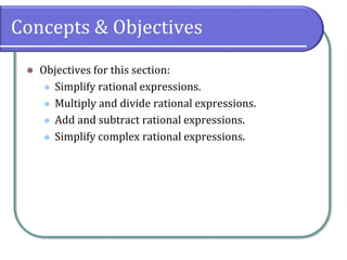 Concepts & Objectives
⚫ Objectives for this section:
⚫ Simplify rational expressions.
⚫ Multiply and divide rational expressions.
⚫ Add and subtract rational expressions.
⚫ Simplify complex rational expressions.
 